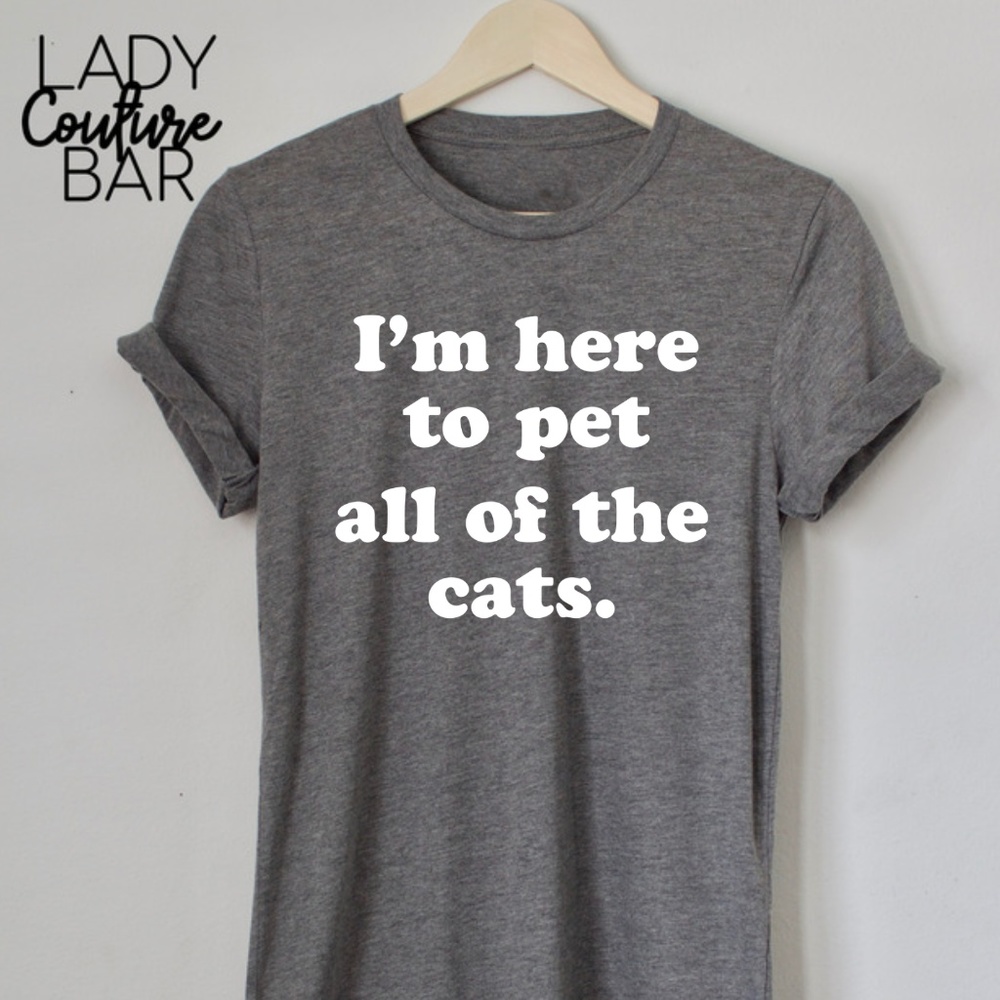 I'm here to pet all of the cats, funny tee